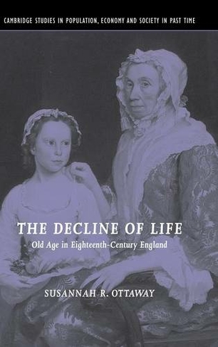 The Decline of Life: Old Age in Eighteenth-Century England (Cambridge Studies in Population, Economy and Society in Past Time)