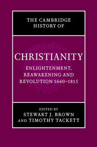 The Cambridge History of Christianity: Volume 7, Enlightenment, Reawakening and Revolution 1660-1815: (Cambridge History of Christianity)