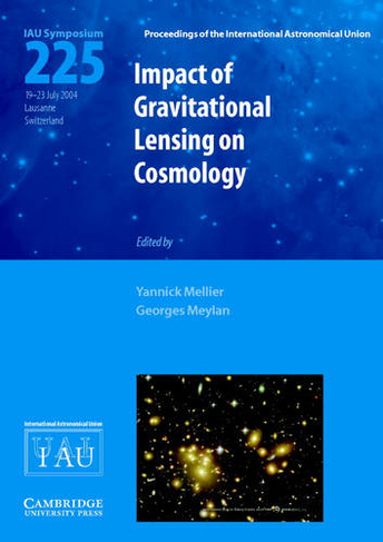 Impact of Gravitational Lensing on Cosmology (IAU S225): (Proceedings of the International Astronomical Union Symposia and Colloquia)