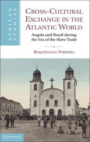 Cross-Cultural Exchange in the Atlantic World: Angola and Brazil during the Era of the Slave Trade (African Studies)