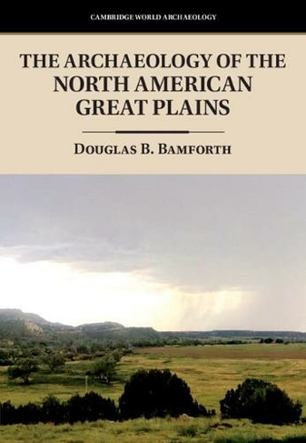 The Archaeology of the North American Great Plains: (Cambridge World Archaeology)