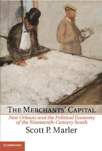 The Merchants' Capital: New Orleans and the Political Economy of the Nineteenth-Century South (Cambridge Studies on the American South)