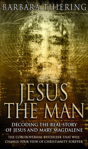 Jesus The Man: Decoding the Real Story of Jesus and Mary Magdalene