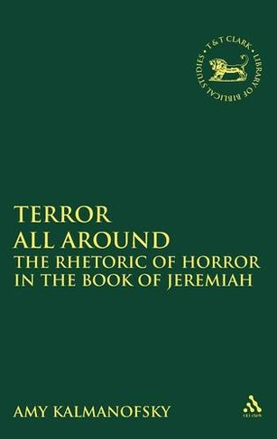 Terror All Around: The Rhetoric of Horror in the Book of Jeremiah (The Library of Hebrew Bible/Old Testament Studies)