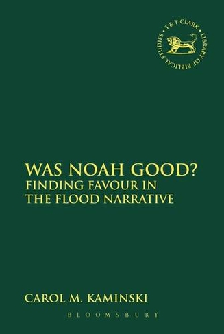 Was Noah Good?: Finding Favour in the Flood Narrative (The Library of Hebrew Bible/Old Testament Studies)