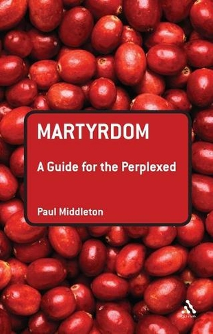 Martyrdom: A Guide for the Perplexed: (Guides for the Perplexed)