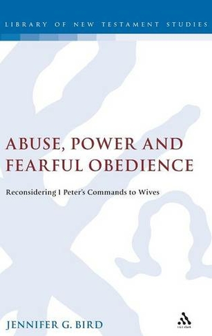 Abuse, Power and Fearful Obedience: Reconsidering 1 Peter's Commands to Wives (The Library of New Testament Studies)