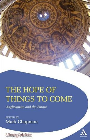 The Hope of Things to Come: Anglicanism and the Future (Affirming Catholicism)