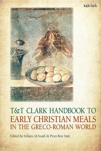 T&T Clark Handbook to Early Christian Meals in the Greco-Roman World: (T&T Clark Handbooks)