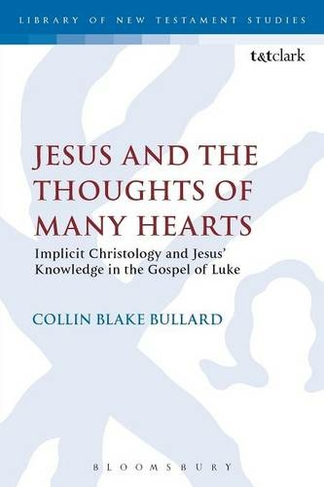 Jesus and the Thoughts of Many Hearts: Implicit Christology and Jesus' Knowledge in the Gospel of Luke (The Library of New Testament Studies)