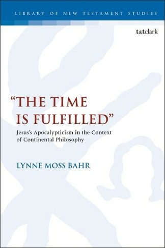 "The Time Is Fulfilled": Jesus's Apocalypticism in the Context of Continental Philosophy (The Library of New Testament Studies)