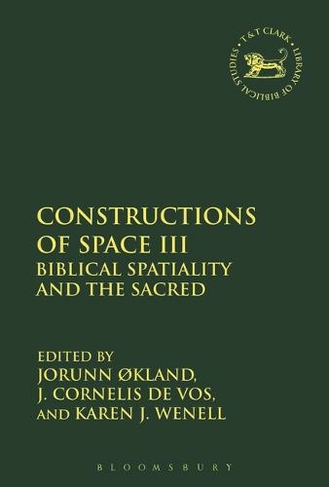 Constructions of Space III: Biblical Spatiality and the Sacred (The Library of Hebrew Bible/Old Testament Studies)