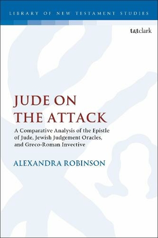 Jude on the Attack: A Comparative Analysis of the Epistle of Jude, Jewish Judgement Oracles, and Greco-Roman Invective (The Library of New Testament Studies)