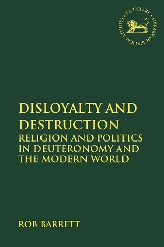 Disloyalty and Destruction: Religion and Politics in Deuteronomy and the Modern World (The Library of Hebrew Bible/Old Testament Studies)