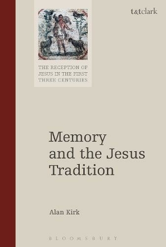 Memory and the Jesus Tradition: (The Reception of Jesus in the First Three Centuries)