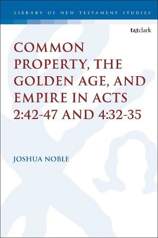 Common Property, the Golden Age, and Empire in Acts 2:42-47 and 4:32-35: (The Library of New Testament Studies)