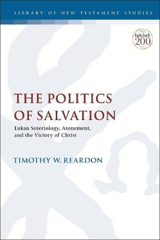 The Politics of Salvation: Lukan Soteriology, Atonement, and the Victory of Christ (The Library of New Testament Studies)
