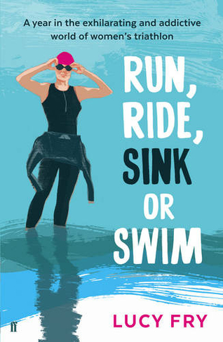 Run, Ride, Sink or Swim: A year in the exhilarating and addictive world of women's triathlon (Main)