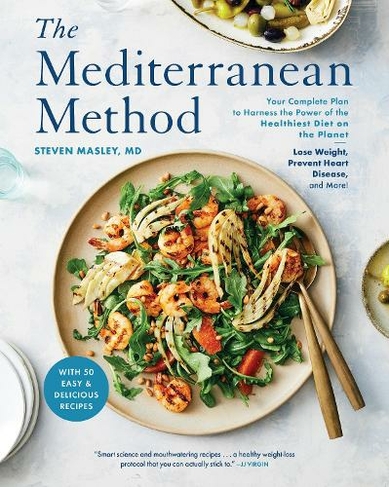 The Mediterranean Method: A Mediterranean Diet Cookbook Your Complete Plan to Harness the Power of the Healthiest Diet on the Planet -- Lose Weight, Prevent Heart Disease, and More!
