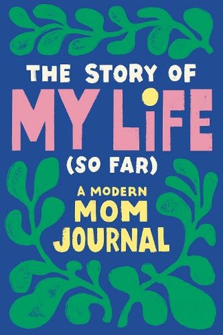 The Story of My Life (So Far): A Modern Mom Journal
