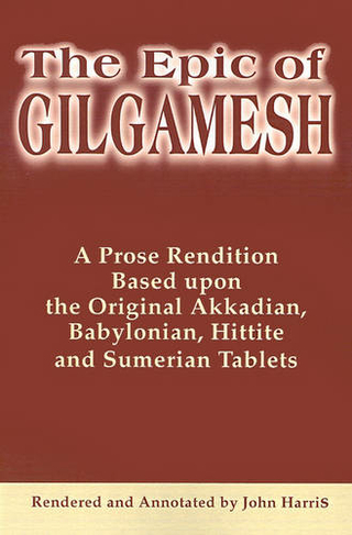 The Epic of Gilgamesh: A Prose Rendition Based Upon the Original Akkadian, Babylonian, Hittite and Sumerian Tablets (Annotated edition)