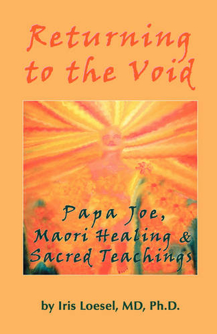 Returning to the Void: Papa Joe, Maori Healing & Sacred Teachings