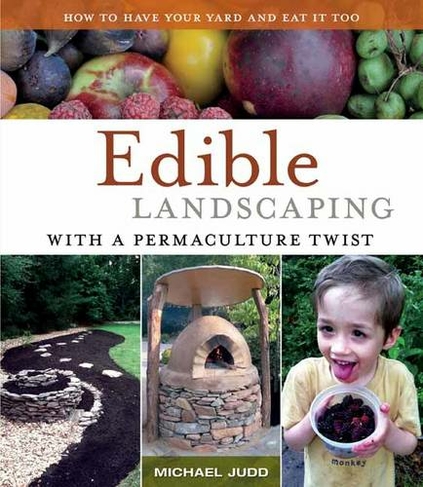 Edible Landscaping with a Permaculture Twist: How to Have Your Yard and Eat It Too