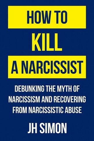 How To Kill A Narcissist: Debunking The Myth Of Narcissism And Recovering From Narcissistic Abuse (Kill a Narcissist 1)