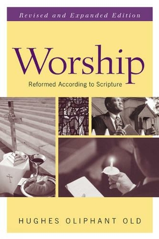 Worship, Revised and Expanded Edition: Reformed according to Scripture (Revised & expanded ed)