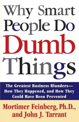 Why Smart People Do Dumb Things: Lessons from the New Science of Behavioral Economics
