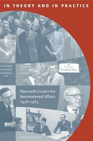 In Theory and in Practice: Harvard's Center for International Affairs, 1958-1983