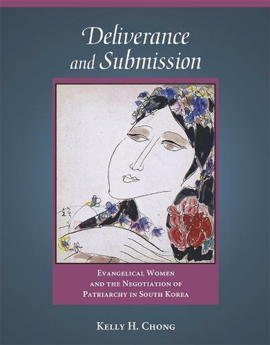 Deliverance and Submission: Evangelical Women and the Negotiation of Patriarchy in South Korea (Harvard East Asian Monographs)