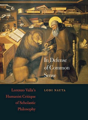 In Defense of Common Sense: Lorenzo Valla's Humanist Critique of Scholastic Philosophy (I Tatti Studies in Italian Renaissance History)