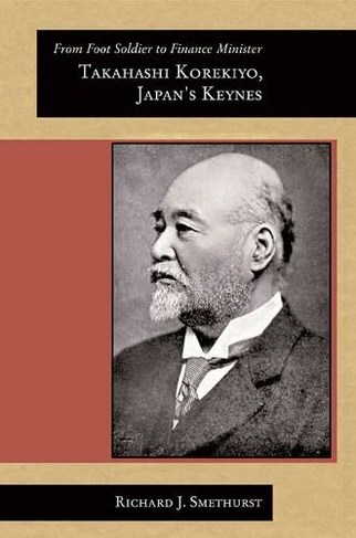 From Foot Soldier to Finance Minister: Takahashi Korekiyo, Japan's Keynes (Harvard East Asian Monographs)