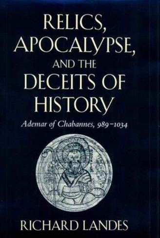 Relics, Apocalypse, and the Deceits of History: Ademar of Chabannes, 989-1034 (Harvard Historical Studies)