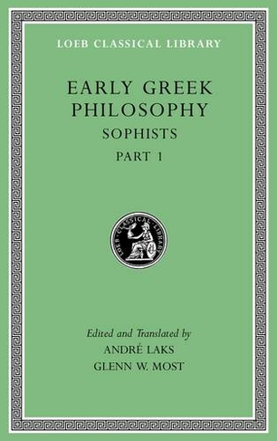 Early Greek Philosophy, Volume VIII: Sophists, Part 1 (Loeb Classical Library)