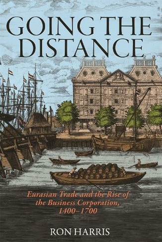 Going the Distance: Eurasian Trade and the Rise of the Business Corporation, 1400-1700 (The Princeton Economic History of the Western World)