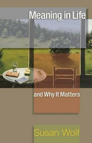 Meaning in Life and Why It Matters: (The University Center for Human Values Series)