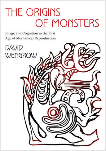 The Origins of Monsters: Image and Cognition in the First Age of Mechanical Reproduction (The Rostovtzeff Lectures)