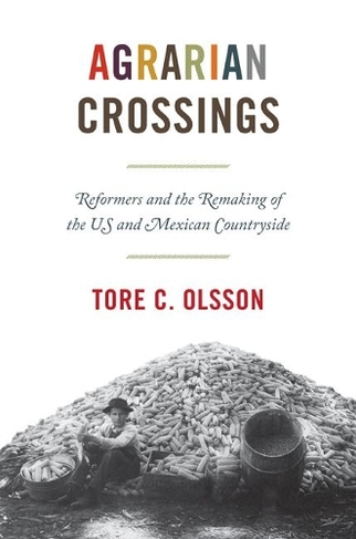 Agrarian Crossings: Reformers and the Remaking of the US and Mexican Countryside (America in the World)