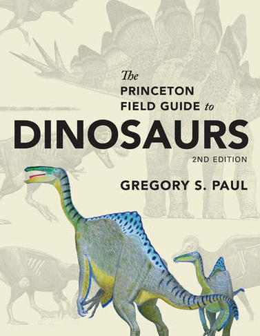 The Princeton Field Guide to Dinosaurs: Second Edition (Princeton Field Guides 2nd Revised edition)