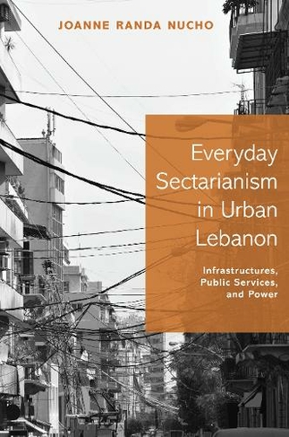 Everyday Sectarianism in Urban Lebanon: Infrastructures, Public Services, and Power (Princeton Studies in Culture and Technology)