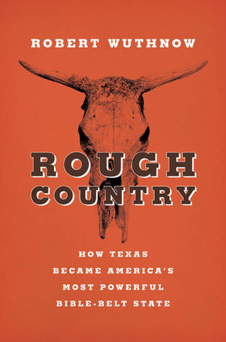Rough Country: How Texas Became America's Most Powerful Bible-Belt State