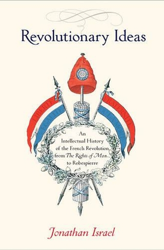 Revolutionary Ideas: An Intellectual History of the French Revolution from The Rights of Man to Robespierre