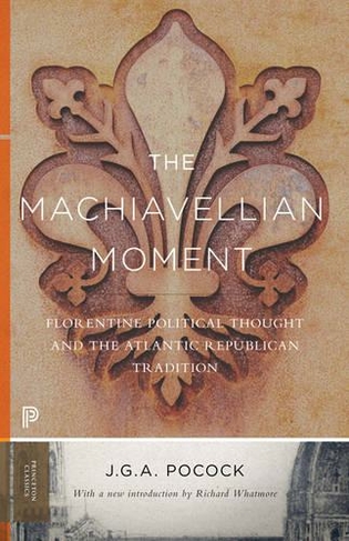 The Machiavellian Moment: Florentine Political Thought and the Atlantic Republican Tradition (Princeton Classics Revised edition)