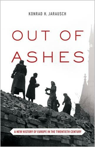 Out of Ashes: A New History of Europe in the Twentieth Century (Revised edition)