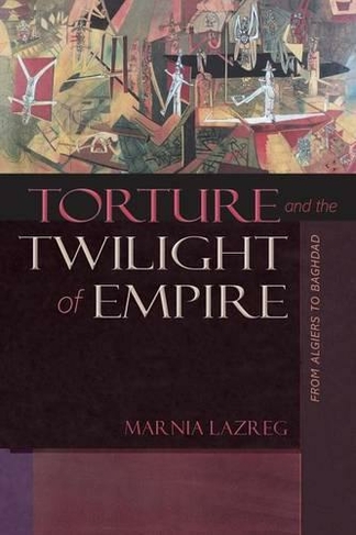 Torture and the Twilight of Empire: From Algiers to Baghdad (Human Rights and Crimes against Humanity)