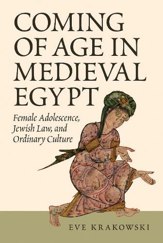 Coming of Age in Medieval Egypt: Female Adolescence, Jewish Law, and Ordinary Culture