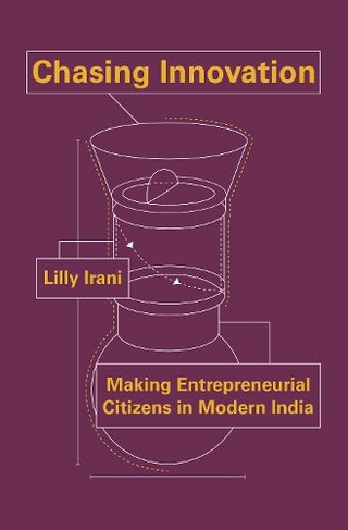 Chasing Innovation: Making Entrepreneurial Citizens in Modern India (Princeton Studies in Culture and Technology)