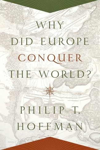 Why Did Europe Conquer the World?: (The Princeton Economic History of the Western World)